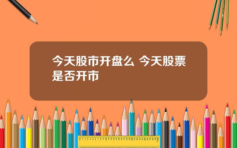 今天股市开盘么 今天股票是否开市